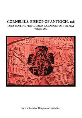 Cornelius, Bishop of Antioch, 128: v. 1: Constantine Prefigured - a Candle for the Way (Paperback)