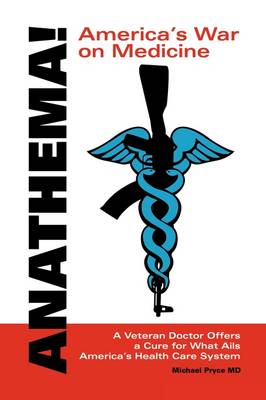 Anathema! America's War on Medicine: A Veteran Doctor Offers a Cure for What Ails America's Health Care System (Paperback)