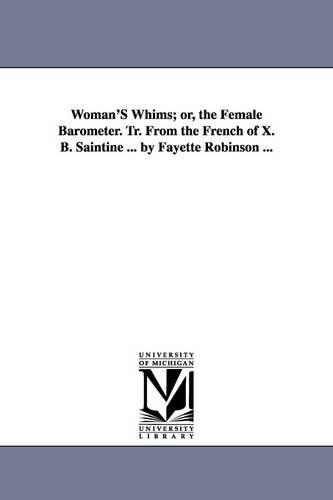 Woman's Whims; Or, the Female Barometer. Tr. from the French of X. B. Saintine ... by Fayette Robinson ... (Paperback)