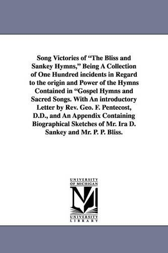 Song Victories of the Bliss and Sankey Hymns, Being a Collection of One Hundred Incidents in Regard to the Origin and Power of the Hymns Contained in (Paperback)