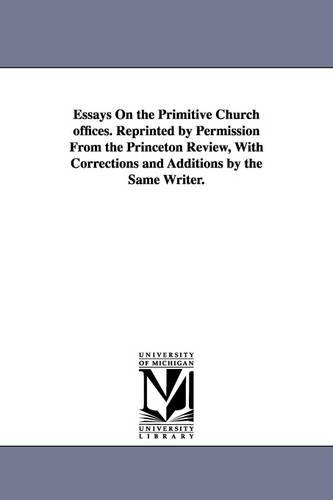 Essays on the Primitive Church Offices. Reprinted by Permission from the Princeton Review, with Corrections and Additions by the Same Writer. (Paperback)