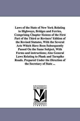 Laws of the State of New York Relating to Highways, Bridges and Ferries, Comprising Chapter Sixteen of the First Part of the Third or Revisers' Editio (Paperback)