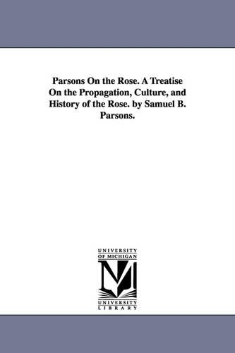 Parsons on the Rose. a Treatise on the Propagation, Culture, and History of the Rose. by Samuel B. Parsons. (Paperback)