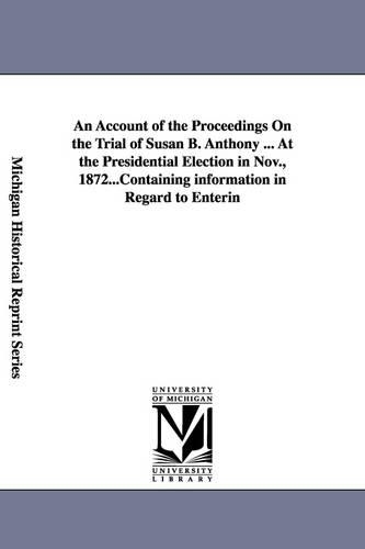 An Account of the Proceedings on the Trial of Susan B. Anthony ... at the Presidential Election in Nov., 1872... (Paperback)