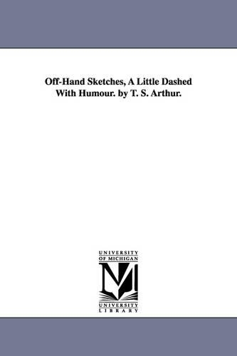 Off-Hand Sketches, a Little Dashed with Humour. by T. S. Arthur. (Paperback)
