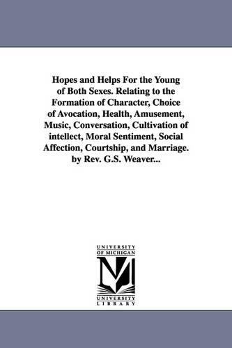 Hopes and Helps for the Young of Both Sexes. Relating to the Formation of Character, Choice of Avocation, Health, Amusement, Music, Conversation, Cult (Paperback)