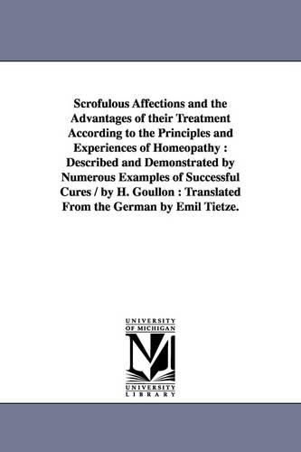 Scrofulous Affections and the Advantages of Their Treatment According to the Principles and Experiences of Homeopathy: Described and Demonstrated by N (Paperback)
