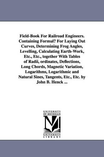 Field-Book for Railroad Engineers. Containing Formulu for Laying Out Curves, Determining Frog Angles, Levelling, Calculating Earth-Work, Etc., Etc., T (Paperback)