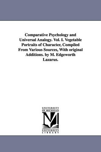 Comparative Psychology and Universal Analogy. Vol. I. Vegetable Portraits of Character, Compiled from Various Sources, with Original Additions. by M. Edgeworth Lazarus. (Paperback)