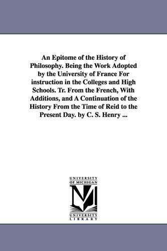 An Epitome of the History of Philosophy. Being the Work Adopted by the University of France for Instruction in the Colleges and High Schools. Tr. Fro (Paperback)