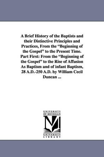 A Brief History of the Baptists and Their Distinctive Principles and Practices, from the Beginning of the Gospel to the Present Time. Part First: Fr (Paperback)