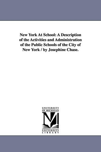 New York at School: A Description of the Activities and Administration of the Public Schools of the City of New York / By Josephine Chase. (Paperback)