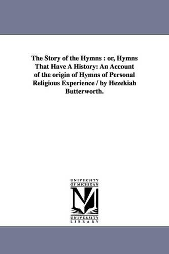 The Story of the Hymns: Or, Hymns That Have a History: An Account of the Origin of Hymns of Personal Religious Experience / By Hezekiah Butterworth. (Paperback)