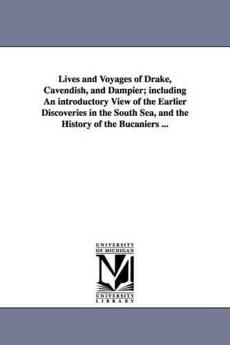 Lives and Voyages of Drake, Cavendish, and Dampier; Including an Introductory View of the Earlier Discoveries in the South Sea, and the History of the (Paperback)