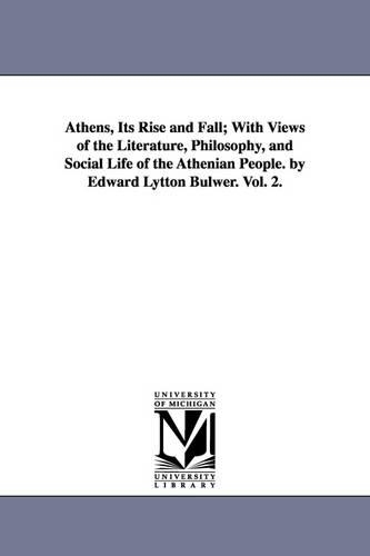 Athens, Its Rise and Fall; With Views of the Literature, Philosophy, and Social Life of the Athenian People. by Edward Lytton Bulwer. Vol. 2. (Paperback)