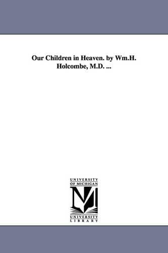 Our Children in Heaven. by Wm.H. Holcombe, M.D. ... (Paperback)