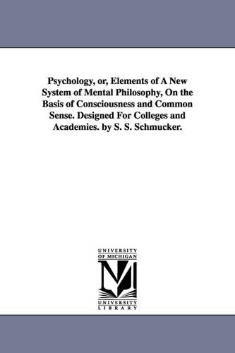 Psychology, Or, Elements of a New System of Mental Philosophy, on the Basis of Consciousness and Common Sense. Designed for Colleges and Academies. by (Paperback)