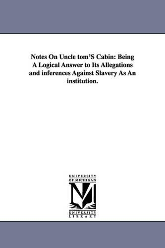 Notes on Uncle Tom's Cabin: Being a Logical Answer to Its Allegations and Inferences Against Slavery as an Institution. (Paperback)