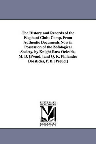 The History and Records of the Elephant Club; Comp. from Authentic Documents Now in Possession of the Zofological Society. by Knight Russ Ockside, M. (Paperback)