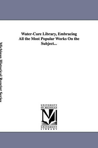 Water-Cure Library, Embracing All the Most Popular Works on the Subject... (Paperback)