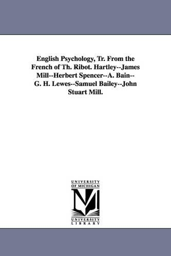 English Psychology, Tr. from the French of Th. Ribot. Hartley--James Mill--Herbert Spencer--A. Bain--G. H. Lewes--Samuel Bailey--John Stuart Mill. (Paperback)