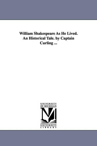 William Shakespeare as He Lived. an Historical Tale. by Captain Curling ... (Paperback)