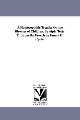 A Homoeopathic Treatise on the Diseases of Children. by Alph. Teste. Tr. from the French by Emma H. Cpote. (Paperback)