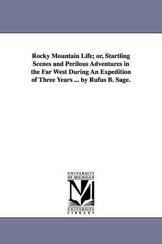 Rocky Mountain Life; Or, Startling Scenes and Perilous Adventures in the Far West During an Expedition of Three Years ... by Rufus B. Sage. (Paperback)