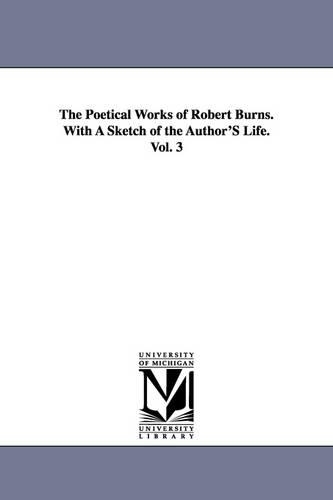 The Poetical Works of Robert Burns. With A Sketch of the Author'S Life. Vol. 3 (Paperback)