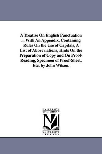 A Treatise on English Punctuation ... with an Appendix, Containing Rules on the Use of Capitals, a List of Abbreviations, Hints on the Preparation of Copy and on Proof-Reading, Specimen of Proof-Sheet, Etc. by John Wilson. (Paperback)