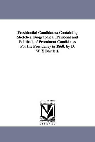 Presidential Candidates: Containing Sketches, Biographical, Personal and Political, of Prominent Candidates for the Presidency in 1860. by D. W (Paperback)