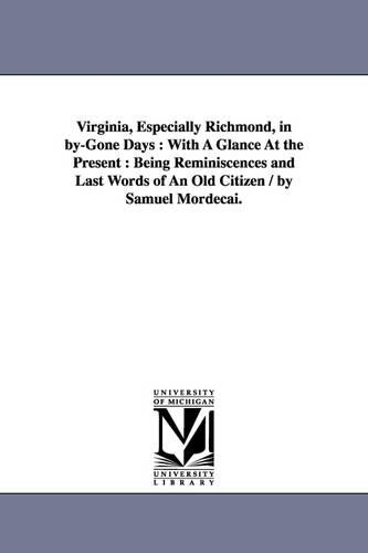 Virginia, Especially Richmond, in By-Gone Days: With a Glance at the Present: Being Reminiscences and Last Words of an Old Citizen / By Samuel Mordecai. (Paperback)