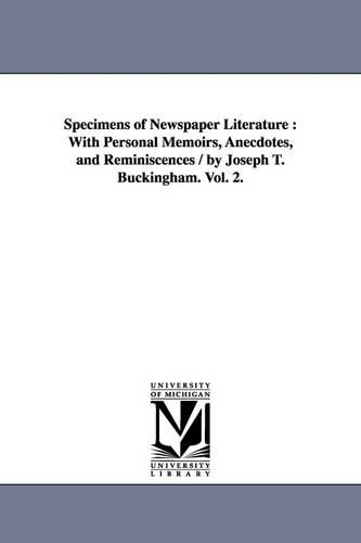 Specimens of Newspaper Literature: With Personal Memoirs, Anecdotes, and Reminiscences / By Joseph T. Buckingham. Vol. 2. (Paperback)