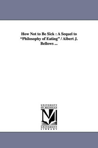 How Not to Be Sick: A Sequel to Philosophy of Eating / Albert J. Bellows ... (Paperback)