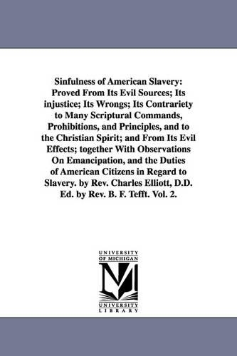 Sinfulness of American Slavery: Proved from Its Evil Sources; Its Injustice; Its Wrongs; Its Contrariety to Many Scriptural Commands, Prohibitions, and Principles, and to the Christian Spirit; And from Its Evil Effects; Together with Observations on Emancipation, and the Duties of Americ (Paperback)