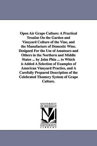 Open Air Grape Culture: A Practical Treatise on the Garden and Vineyard Culture of the Vine, and the Manufacture of Domestic Wine. Designed Fo (Paperback)