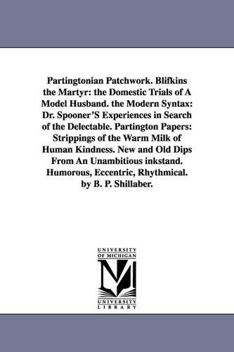 Partingtonian Patchwork. Blifkins the Martyr: The Domestic Trials of a Model Husband. the Modern Syntax: Dr. Spooner's Experiences in Search of the Delectable. Partington Papers: Strippings of the Warm Milk of Human Kindness. New and Old Dips from an Unambitious Inkstand. Humorous, Eccentric, Rhythmic (Paperback)