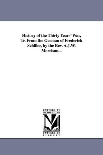 History of the Thirty Years' War, Tr. from the German of Frederick Schiller, by the REV. A.J.W. Morrison... (Paperback)