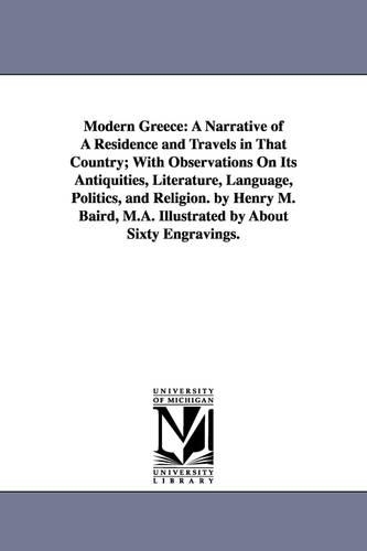 Modern Greece: A Narrative of a Residence and Travels in That Country; With Observations on Its Antiquities, Literature, Language, Politics, and Religion. by Henry M. Baird, M.A. Illustrated by about Sixty Engravings. (Paperback)