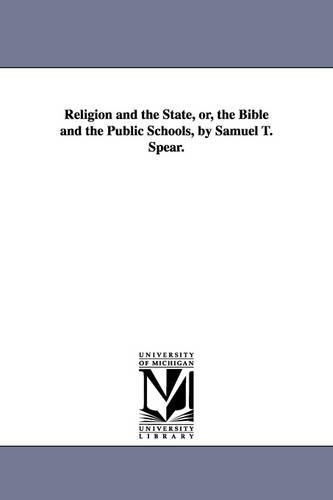Religion and the State, Or, the Bible and the Public Schools, by Samuel T. Spear. (Paperback)