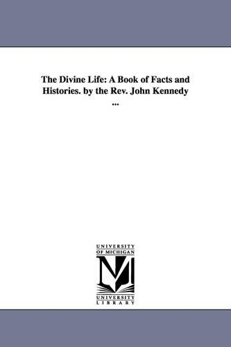 The Divine Life: A Book of Facts and Histories. by the REV. John Kennedy ... (Paperback)