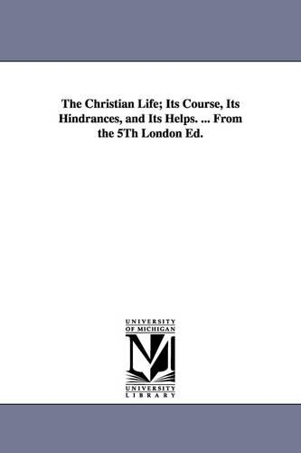 The Christian Life; Its Course, Its Hindrances, and Its Helps. ... from the 5th London Ed. (Paperback)