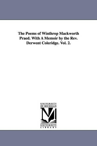 The Poems of Winthrop Mackworth Praed. with a Memoir by the REV. Derwent Coleridge. Vol. 2. (Paperback)