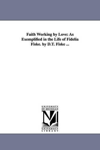 Faith Working by Love: As Exemplified in the Life of Fidelia Fiske. by D.T. Fiske ... (Paperback)