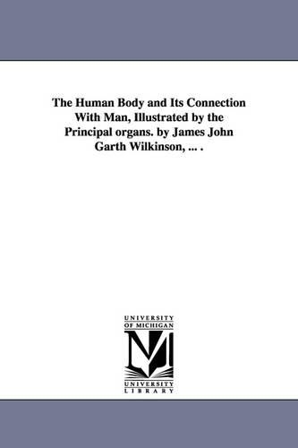 The Human Body and Its Connection with Man, Illustrated by the Principal Organs. by James John Garth Wilkinson, ... . (Paperback)
