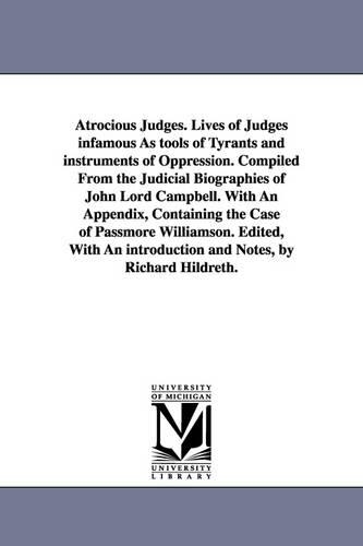Atrocious Judges. Lives of Judges Infamous as Tools of Tyrants and Instruments of Oppression. Compiled from the Judicial Biographies of John Lord Campbell. with an Appendix, Containing the Case of Passmore Williamson. Edited, with an Introduction and Notes (Paperback)