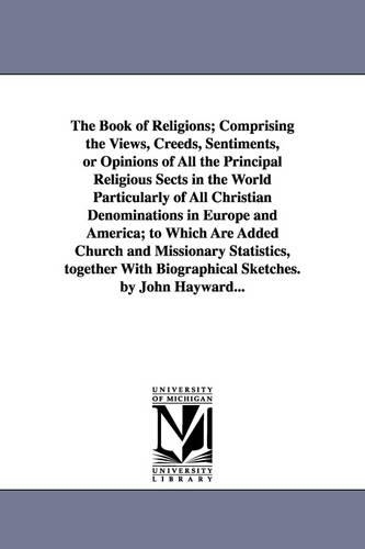 The Book of Religions; Comprising the Views, Creeds, Sentiments, or Opinions of All the Principal Religious Sects in the World Particularly of All Christian Denominations in Europe and America; To Which Are Added Church and Missionary Statistics, Together wit (Paperback)