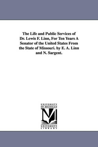 The Life and Public Services of Dr. Lewis F. Linn, for Ten Years a Senator of the United States from the State of Missouri. by E. A. Linn and N. Sargent. (Paperback)