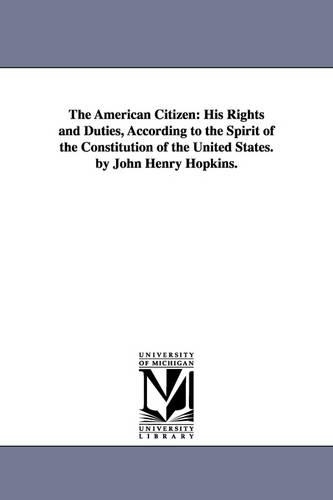 The American Citizen: His Rights and Duties, According to the Spirit of the Constitution of the United States. by John Henry Hopkins. (Paperback)