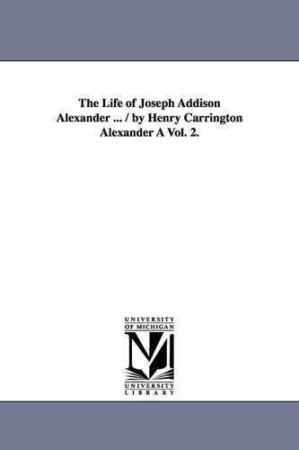 The Life of Joseph Addison Alexander ... / By Henry Carrington Alexander a Vol. 2. (Paperback)